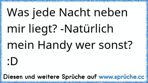 Was jede Nacht neben mir liegt? -Natürlich mein Handy wer sonst? :D