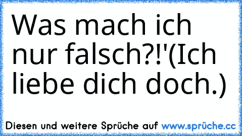 Was mach ich nur falsch?!'
(Ich liebe dich doch.) ♥