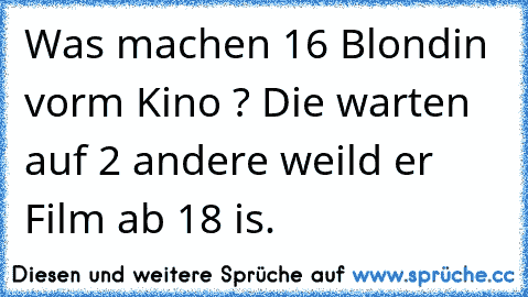 Was machen 16 Blondin vorm Kino ? Die warten auf 2 andere weild er Film ab 18 is.