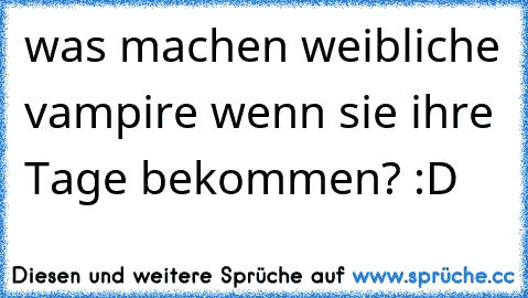 was machen weibliche vampire wenn sie ihre Tage bekommen? :D