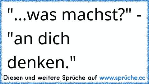 "...was machst?" - "an dich denken." 