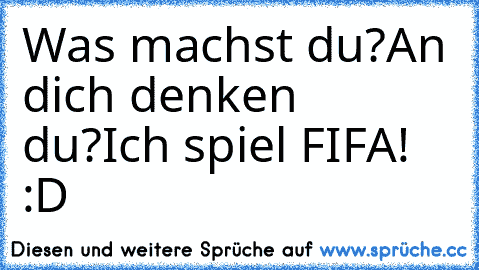 Was machst du?
An dich denken du?
Ich spiel FIFA! 
:D