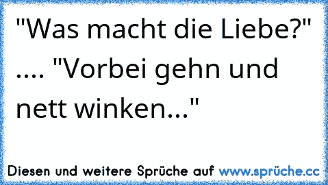 "Was macht die Liebe?" .... "Vorbei gehn und nett winken..." ♥ ♥ ♥