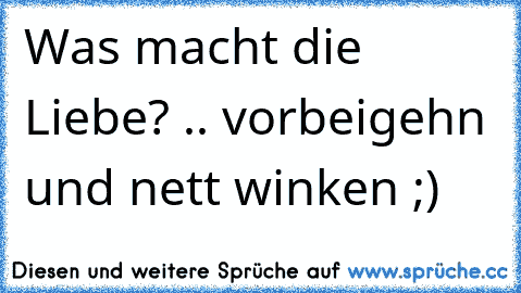 Was macht die Liebe? .. vorbeigehn und nett winken ;)