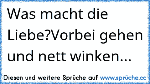 Was macht die Liebe?
Vorbei gehen und nett winken...