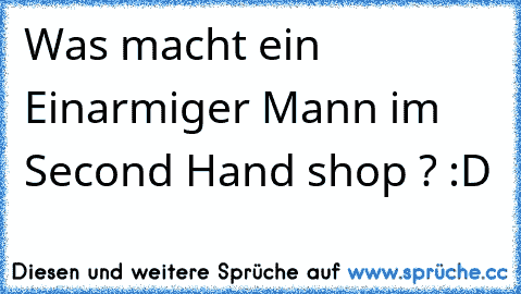 Was macht ein Einarmiger Mann im Second Hand shop ? :D