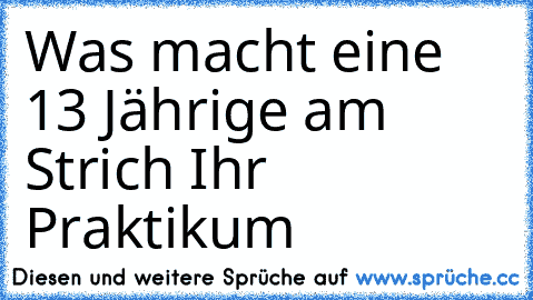 Was macht eine 13 Jährige am Strich 
Ihr Praktikum