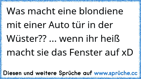 Was macht eine blondiene mit einer Auto tür in der Wüster?? ... wenn ihr heiß macht sie das Fenster auf xD