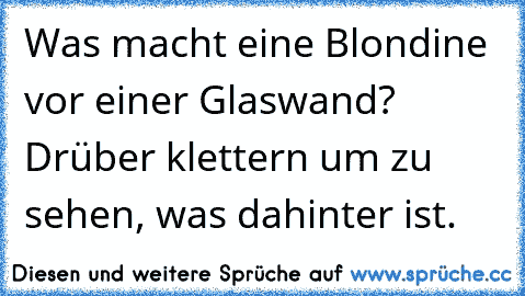 Was macht eine Blondine vor einer Glaswand? Drüber klettern um zu sehen, was dahinter ist.