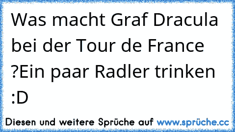 Was macht Graf Dracula bei der Tour de France ?
Ein paar Radler trinken :D