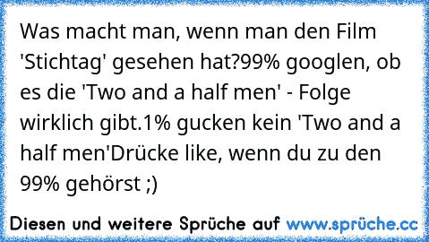 Was macht man, wenn man den Film 'Stichtag' gesehen hat?
99% googlen, ob es die 'Two and a half men' - Folge wirklich gibt.
1% gucken kein 'Two and a half men'
Drücke like, wenn du zu den 99% gehörst ;)