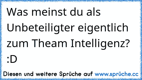 Was meinst du als Unbeteiligter eigentlich zum Theam Intelligenz? :D