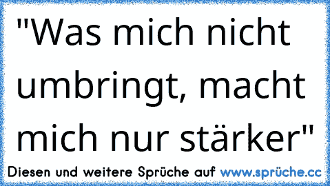 "Was mich nicht umbringt, macht mich nur stärker"