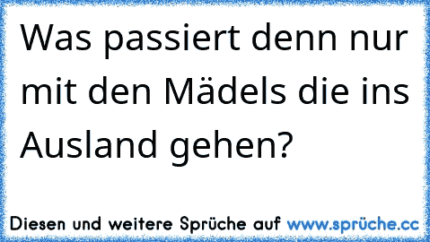 Was passiert denn nur mit den Mädels die ins Ausland gehen?