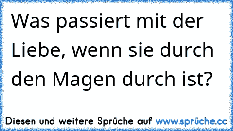 Was passiert mit der Liebe, wenn sie durch den Magen durch ist?