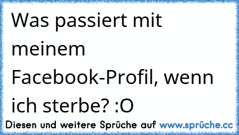 Was passiert mit meinem Facebook-Profil, wenn ich sterbe? :O