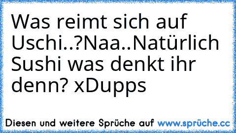 Was reimt sich auf Uschi..?
Naa..
Natürlich Sushi was denkt ihr denn? xD
upps