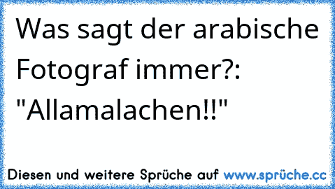 Was sagt der arabische Fotograf immer?: "Allamalachen!!"