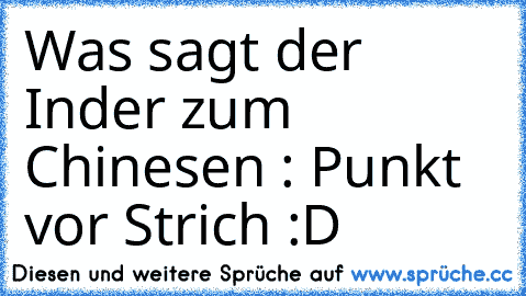 Was sagt der Inder zum Chinesen : Punkt vor Strich :D