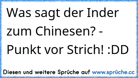 Was sagt der Inder zum Chinesen? - Punkt vor Strich! :DD