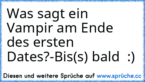 Was sagt ein Vampir am Ende des ersten Dates?-Bis(s) bald ♥ :)