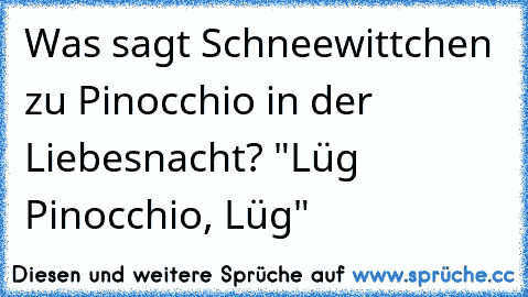 Was sagt Schneewittchen zu Pinocchio in der Liebesnacht? "Lüg Pinocchio, Lüg"