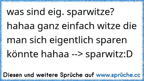 was sind eig. sparwitze? hahaa ganz einfach witze die man sich eigentlich sparen könnte hahaa --> sparwitz:D