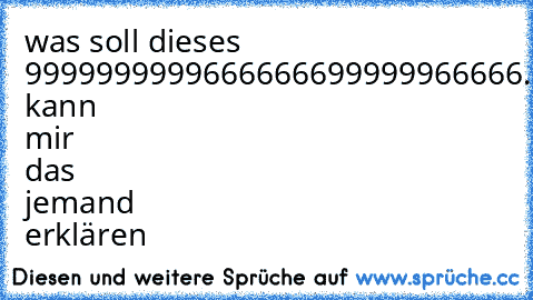 was soll dieses 9999999999666666699999966666......
bedeuten, kann mir das jemand erklären