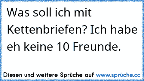 Was soll ich mit Kettenbriefen? Ich habe eh keine 10 Freunde.