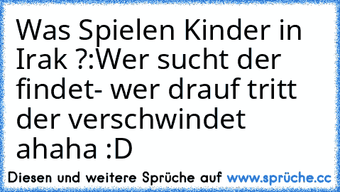 Was Spielen Kinder in Irak ?:
Wer sucht der findet- wer drauf tritt der verschwindet ahaha :D