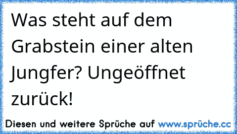 Was steht auf dem Grabstein einer alten Jungfer? Ungeöffnet zurück!