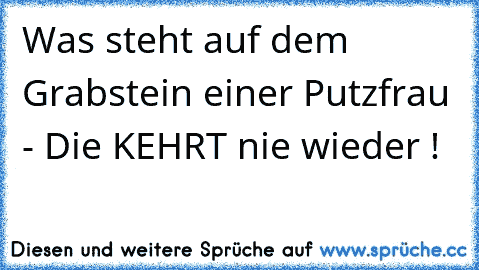 Was steht auf dem Grabstein einer Putzfrau - Die KEHRT nie wieder !