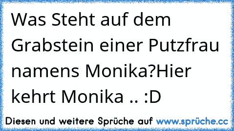 Was Steht auf dem Grabstein einer Putzfrau namens Monika?
Hier kehrt Monika .. :D