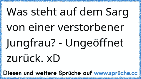 Was steht auf dem Sarg von einer verstorbener Jungfrau? - Ungeöffnet zurück. xD