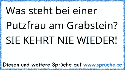 Was steht bei einer Putzfrau am Grabstein? SIE KEHRT NIE WIEDER!