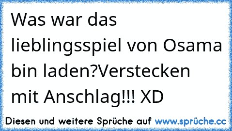 Was war das lieblingsspiel von Osama bin laden?
Verstecken mit Anschlag!!! XD