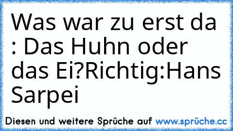 Was war zu erst da : Das Huhn oder das Ei?
Richtig:Hans Sarpei