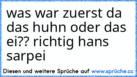 was war zuerst da das huhn oder das ei?? richtig hans sarpei