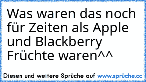 Was waren das noch für Zeiten als Apple und Blackberry Früchte waren^^