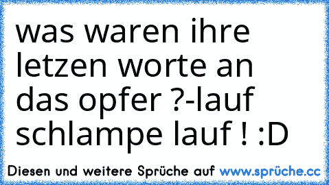 was waren ihre letzen worte an das opfer ?
-
lauf schlampe lauf ! 
:D