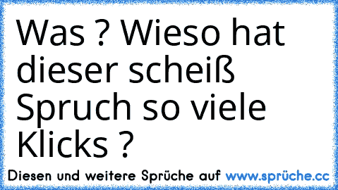 Was ? Wieso hat dieser scheiß Spruch so viele Klicks ?