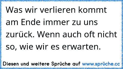 Was wir verlieren kommt am Ende immer zu uns zurück. Wenn auch oft nicht so, wie wir es erwarten.