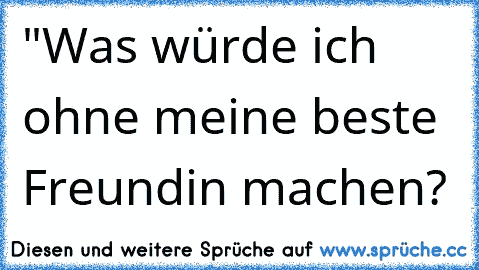 "Was würde ich ohne meine beste Freundin machen? 