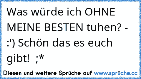 Was würde ich OHNE MEINE BESTEN tuhen? - :') Schön das es euch gibt! ♥ ;*