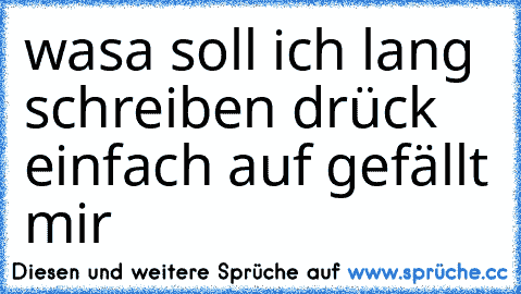 wasa soll ich lang schreiben drück einfach auf gefällt mir