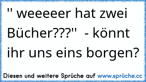 '' weeeeer hat zwei Bücher???''  - könnt ihr uns eins borgen?