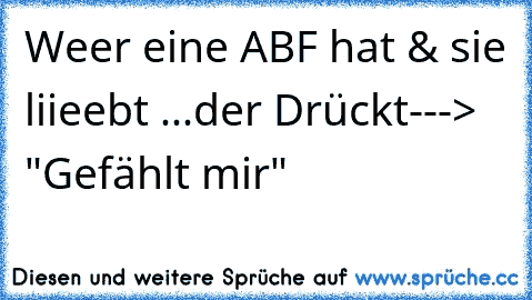 Weer eine ABF hat & sie liieebt ...der Drückt
---> "Gefählt mir" ♥