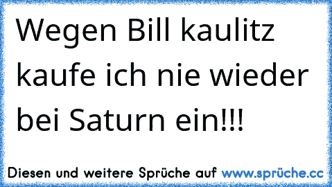 Wegen Bill kaulitz kaufe ich nie wieder bei Saturn ein!!!