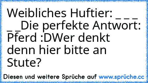 Weibliches Huftier: _ _ _ _ _
Die perfekte Antwort: Pferd :D
Wer denkt denn hier bitte an Stute?