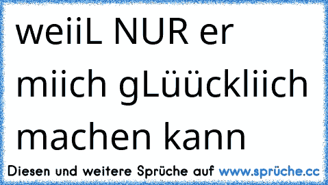 weiiL NUR er miich gLüückliich machen kann 